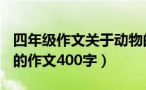 四年级作文关于动物的作文400字（关于动物的作文400字）