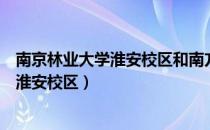 南京林业大学淮安校区和南方学院（南京林业大学南方学院淮安校区）