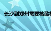 长沙到郑州需要核酸检测吗（长沙到郑州）