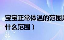 宝宝正常体温的范围是多少（宝宝正常体温是什么范围）