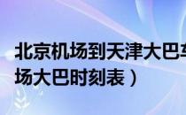 北京机场到天津大巴车时刻表（天津到北京机场大巴时刻表）