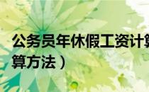 公务员年休假工资计算方法（公务员年休假计算方法）