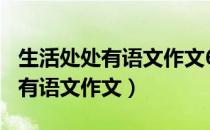 生活处处有语文作文600字议论文（生活处处有语文作文）