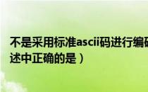 不是采用标准ascii码进行编码的是（下列关于ascii编码的叙述中正确的是）