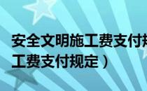 安全文明施工费支付规定的文件（安全文明施工费支付规定）