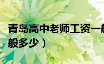 青岛高中老师工资一般多少（高中老师工资一般多少）