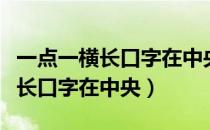 一点一横长口字在中央小字在下方（一点一横长口字在中央）