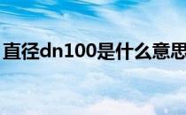 直径dn100是什么意思（dn100是什么意思）