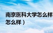 南京医科大学怎么样?是公历（南京医科大学怎么样）