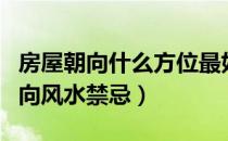 房屋朝向什么方位最好（房屋的方位风水及朝向风水禁忌）