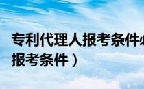 专利代理人报考条件必须理工科（专利代理人报考条件）