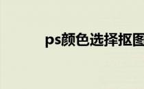 ps颜色选择抠图（ps颜色抠图）