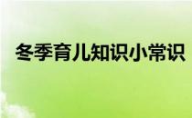 冬季育儿知识小常识（冬季科学育儿知识）