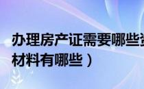 办理房产证需要哪些资料（办理房产证需要的材料有哪些）