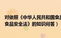 对依照《中华人民共和国食品安全法》（《中华人民共和国食品安全法》的知识问答）