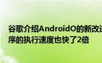 谷歌介绍AndroidO的新改进它的启动速度快了2倍 应用程序的执行速度也快了2倍