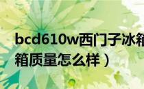 bcd610w西门子冰箱质量怎么样（西门子冰箱质量怎么样）