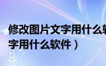 修改图片文字用什么软件最好用（修改图片文字用什么软件）