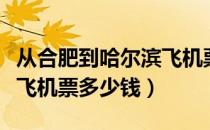 从合肥到哈尔滨飞机票多少钱（合肥到哈尔滨飞机票多少钱）