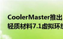 CoolerMaster推出MH752和MH751耳机轻质材料7.1虚拟环绕