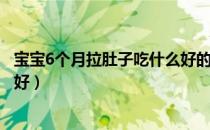 宝宝6个月拉肚子吃什么好的最快（6个月宝宝拉肚子吃什么好）