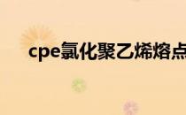 cpe氯化聚乙烯熔点（cpe氯化聚乙烯）