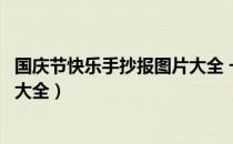 国庆节快乐手抄报图片大全 一等奖（国庆节快乐手抄报图片大全）