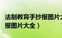 法制教育手抄报图片大全模板（法制教育手抄报图片大全）