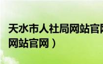 天水市人社局网站官网公示栏（天水市人社局网站官网）