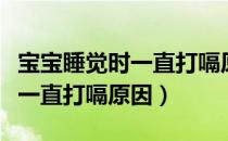 宝宝睡觉时一直打嗝原因有哪些（宝宝睡觉时一直打嗝原因）