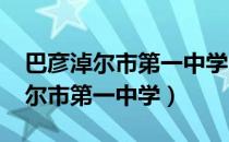 巴彦淖尔市第一中学2022高考成绩（巴彦淖尔市第一中学）