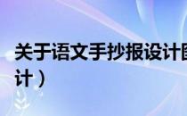 关于语文手抄报设计图片（关于语文手抄报设计）