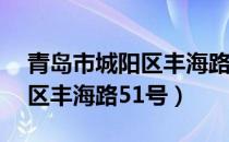 青岛市城阳区丰海路51号地图（青岛市城阳区丰海路51号）