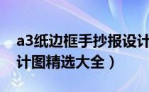 a3纸边框手抄报设计（a3纸手抄报的版面设计图精选大全）