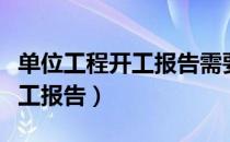 单位工程开工报告需要哪些资料（单位工程开工报告）