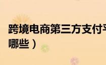 跨境电商第三方支付平台有哪些（支付平台有哪些）