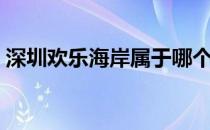 深圳欢乐海岸属于哪个街道（深圳欢乐海岸）