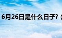 6月26日是什么日子?（6月26日是什么星座）