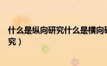 什么是纵向研究什么是横向研究（什么是横向研究和纵向研究）