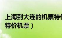 上海到大连的机票特价票多少钱（大连到上海特价机票）