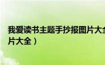 我爱读书主题手抄报图片大全简单（我爱读书主题手抄报图片大全）