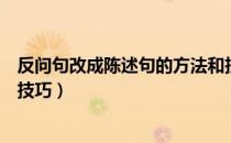 反问句改成陈述句的方法和技巧（反问句改陈述句的方法与技巧）