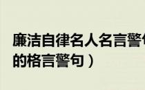 廉洁自律名人名言警句300条（有关廉洁自律的格言警句）