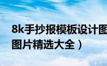 8k手抄报模板设计图纸（8k手抄报版面设计图片精选大全）