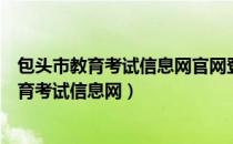 包头市教育考试信息网官网登录密码忘记怎么办（包头市教育考试信息网）