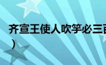 齐宣王使人吹竽必三百人文言文翻译（齐宣王）