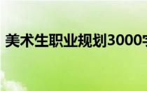 美术生职业规划3000字（职业规划3000字）