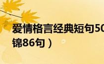 爱情格言经典短句50句（经典爱情的格言集锦86句）