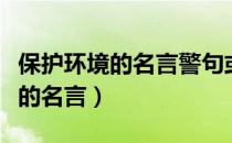 保护环境的名言警句或古诗文名句（保护环境的名言）