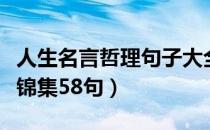 人生名言哲理句子大全（实用的人生哲理格言锦集58句）